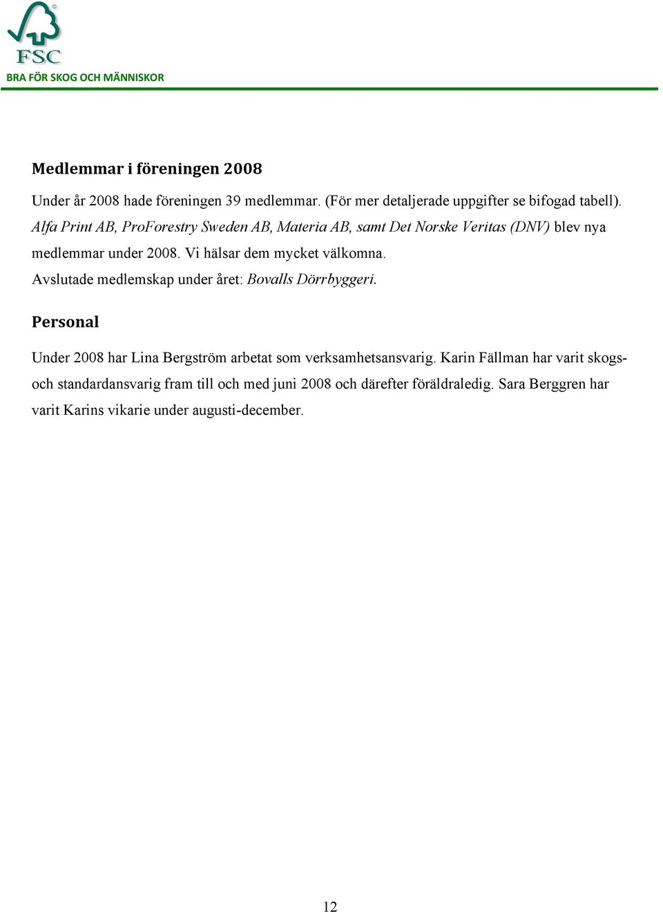 Avslutade medlemskap under året: Bovalls Dörrbyggeri. Personal Under 2008 har Lina Bergström arbetat som verksamhetsansvarig.