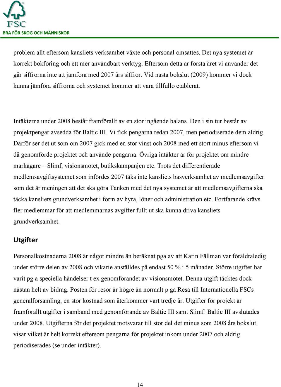 Vid nästa bokslut (2009) kommer vi dock kunna jämföra siffrorna och systemet kommer att vara tillfullo etablerat. Intäkterna under 2008 består framförallt av en stor ingående balans.