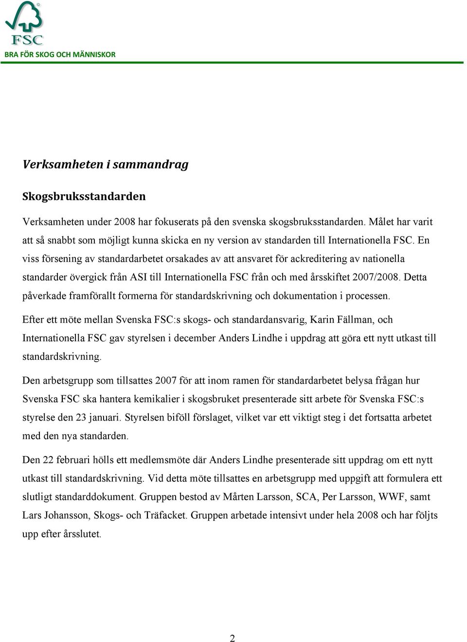 En viss försening av standardarbetet orsakades av att ansvaret för ackreditering av nationella standarder övergick från ASI till Internationella FSC från och med årsskiftet 2007/2008.