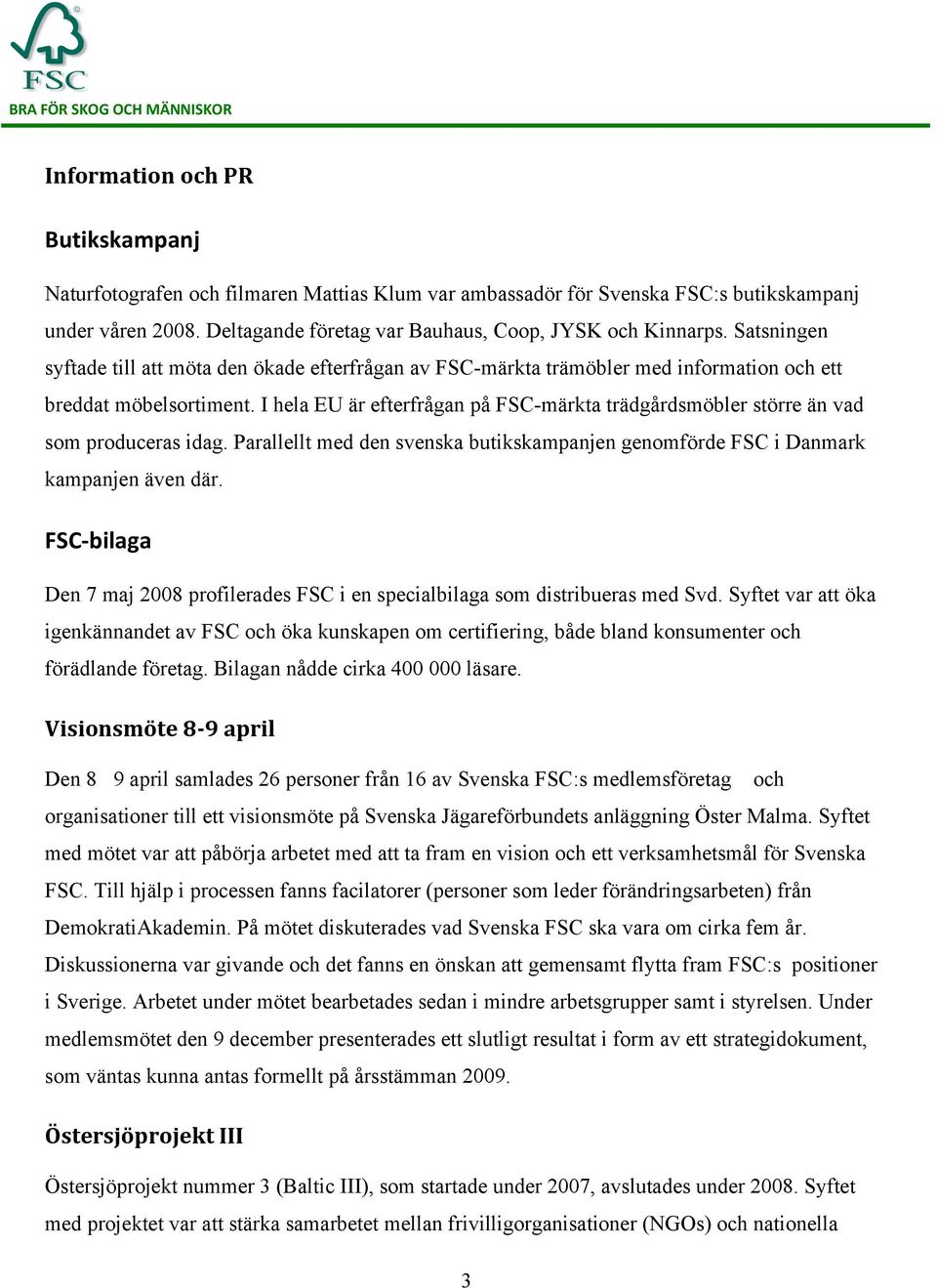 I hela EU är efterfrågan på FSC-märkta trädgårdsmöbler större än vad som produceras idag. Parallellt med den svenska butikskampanjen genomförde FSC i Danmark kampanjen även där.