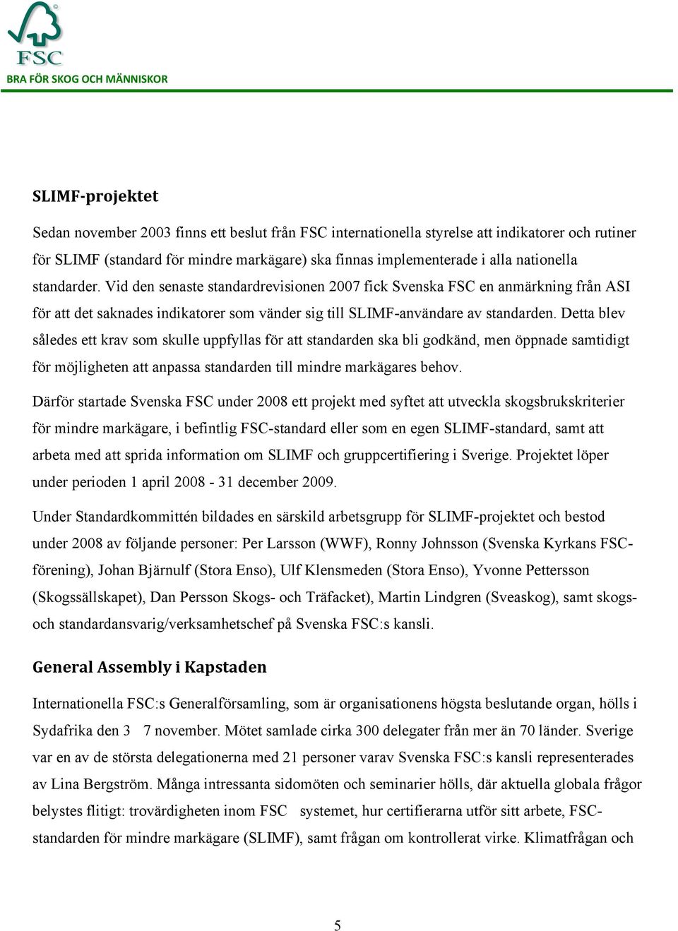 Detta blev således ett krav som skulle uppfyllas för att standarden ska bli godkänd, men öppnade samtidigt för möjligheten att anpassa standarden till mindre markägares behov.