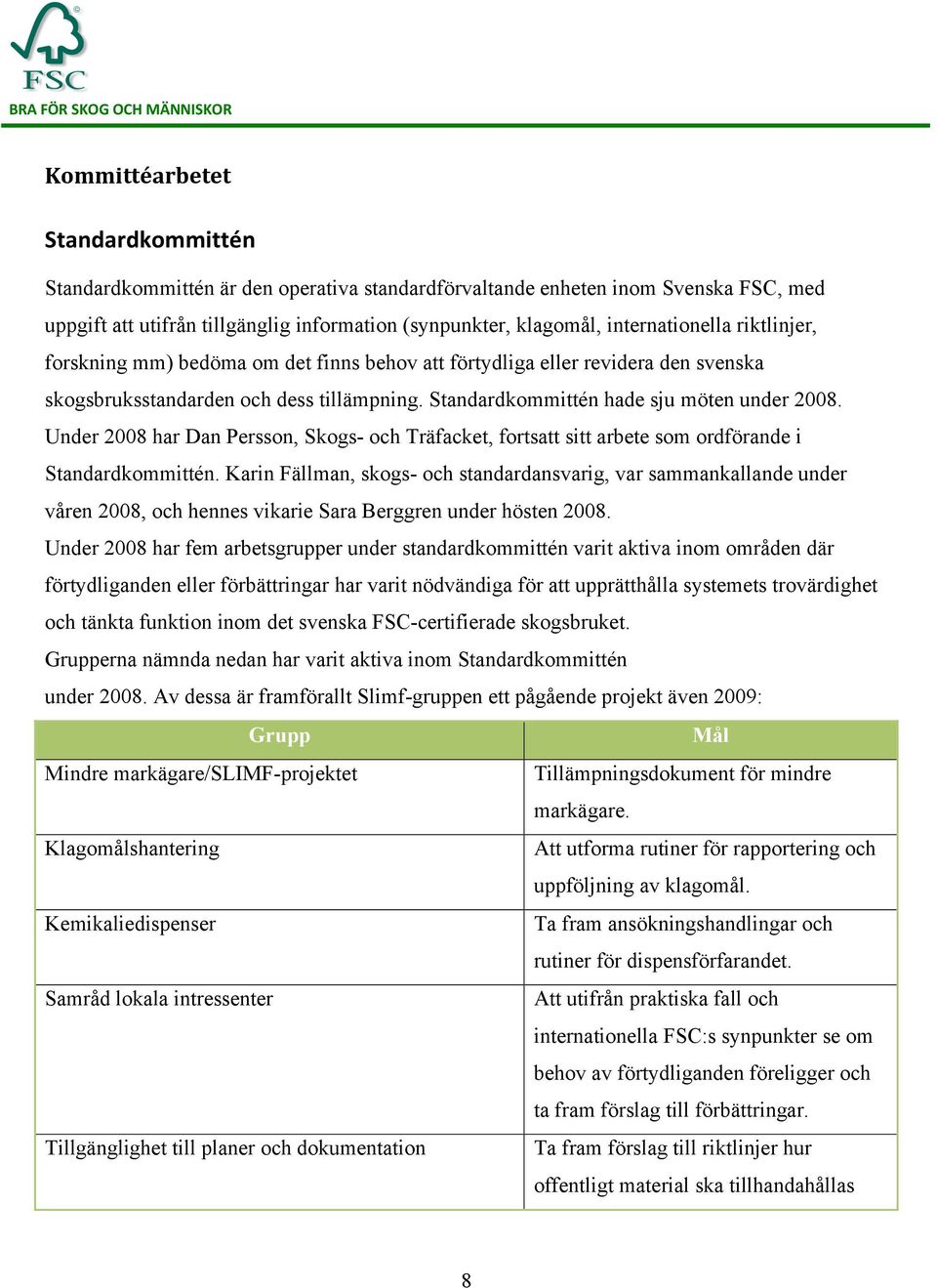 Under 2008 har Dan Persson, Skogs- och Träfacket, fortsatt sitt arbete som ordförande i Standardkommittén.