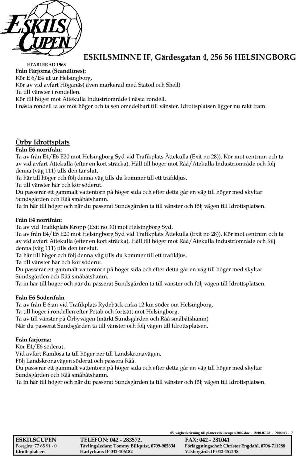 Örby Idrottsplats Från E6 norrifrån: Ta av från E4/E6 E20 mot Helsingborg Syd vid Trafikplats Ättekulla (Exit no 28)). Kör mot centrum och ta av vid avfart Ättekulla (efter en kort sträcka).