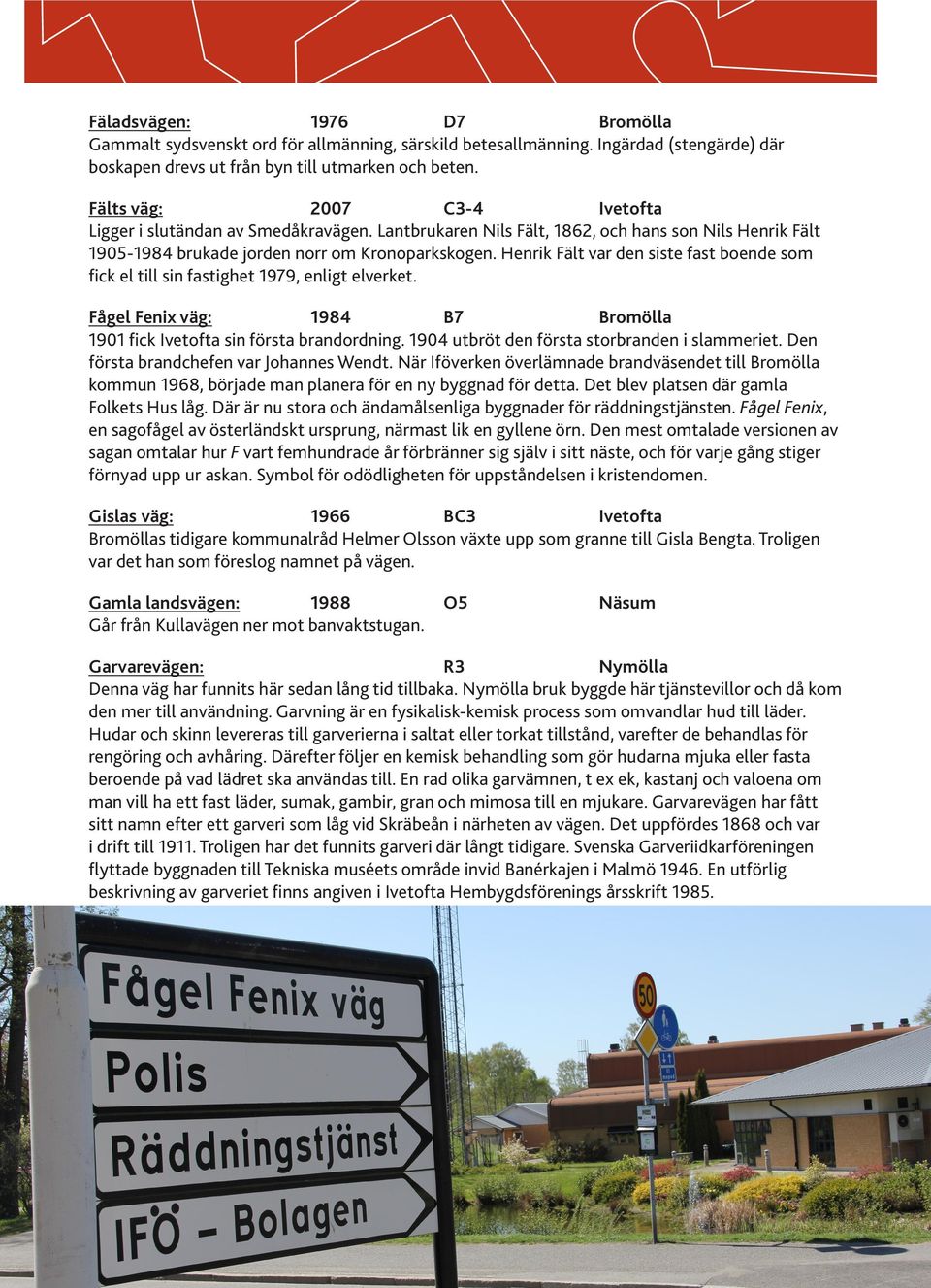 Henrik Fält var den siste fast boende som fick el till sin fastighet 1979, enligt elverket. Fågel Fenix väg: 1984 B7 Bromölla 1901 fick Ivetofta sin första brandordning.