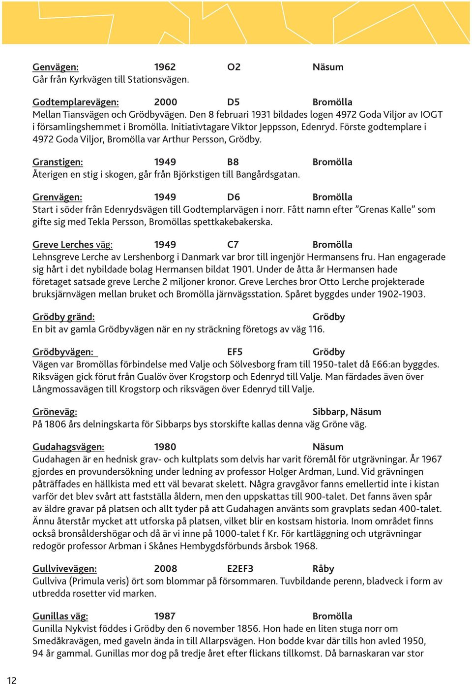 Förste godtemplare i 4972 Goda Viljor, Bromölla var Arthur Persson, Grödby. Granstigen: 1949 B8 Bromölla Återigen en stig i skogen, går från Björkstigen till Bangårdsgatan.