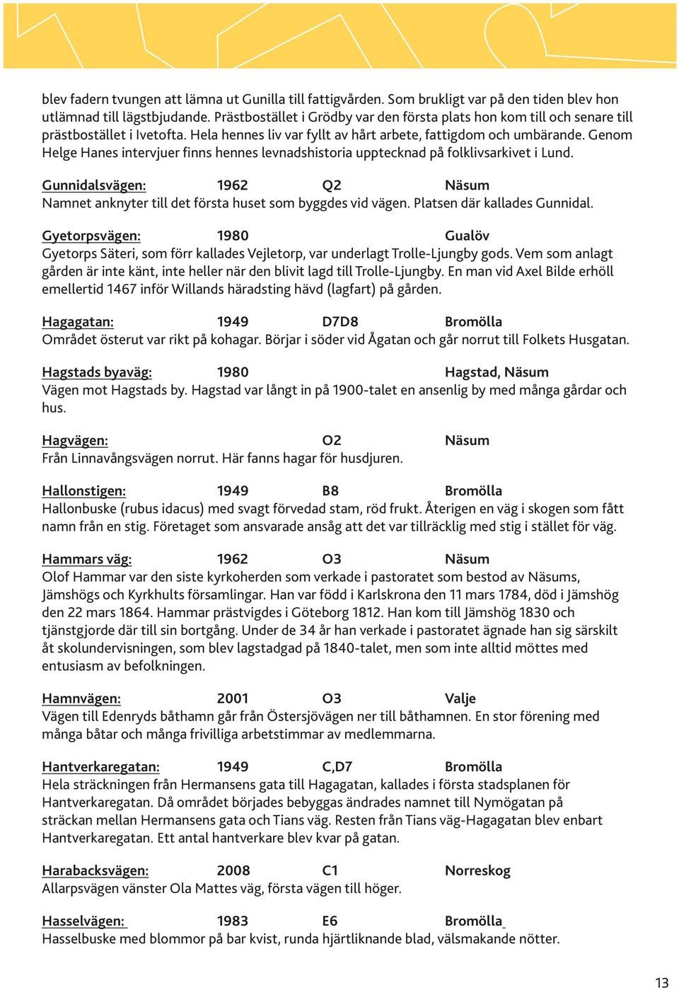 Genom Helge Hanes intervjuer finns hennes levnadshistoria upptecknad på folklivsarkivet i Lund. Gunnidalsvägen: 1962 Q2 Näsum Namnet anknyter till det första huset som byggdes vid vägen.