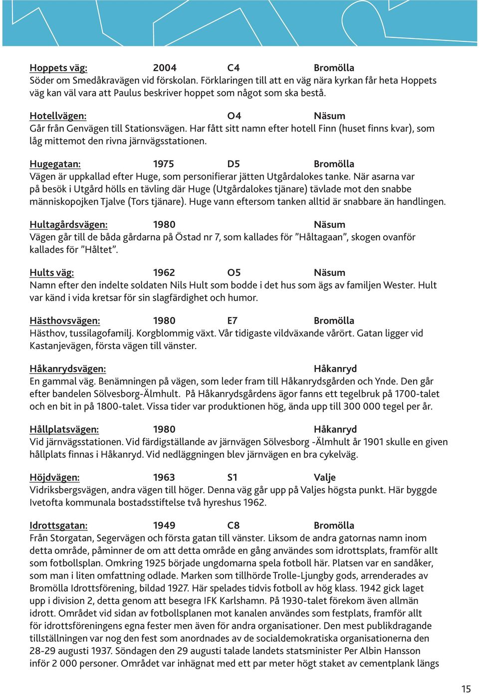 Hugegatan: 1975 D5 Bromölla Vägen är uppkallad efter Huge, som personifierar jätten Utgårdalokes tanke.