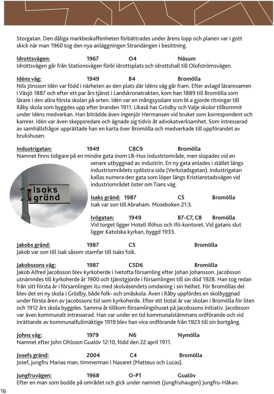 Idéns väg: 1949 B4 Bromölla Nils Jönsson Idén var född i närheten av den plats där Idéns väg går fram.