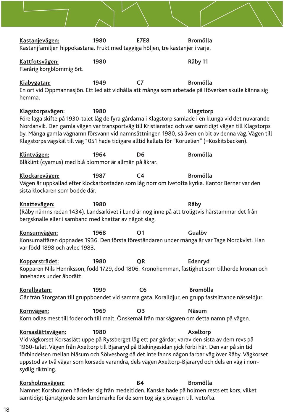 Klagstorpsvägen: 1980 Klagstorp Före laga skifte på 1930-talet låg de fyra gårdarna i Klagstorp samlade i en klunga vid det nuvarande Nordanvik.