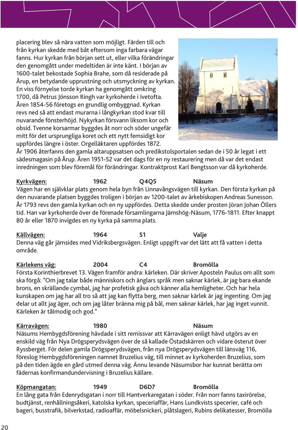 I början av 1600-talet bekostade Sophia Brahe, som då residerade på Årup, en betydande upprustning och utsmyckning av kyrkan.