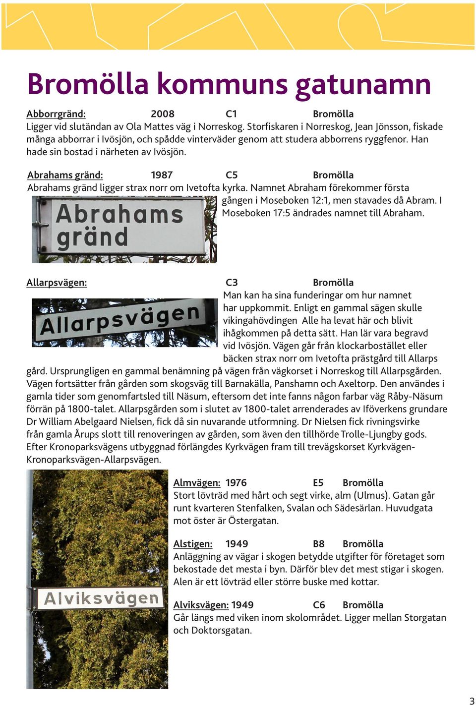 Abrahams gränd: 1987 C5 Bromölla Abrahams gränd ligger strax norr om Ivetofta kyrka. Namnet Abraham förekommer första gången i Moseboken 12:1, men stavades då Abram.