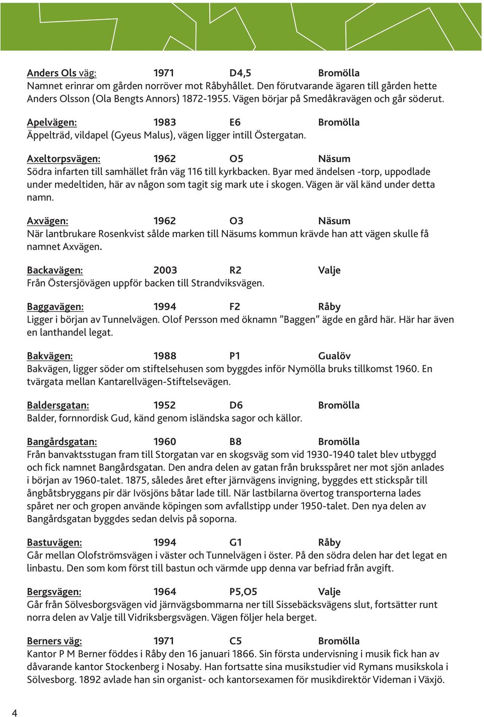 Axeltorpsvägen: 1962 O5 Näsum Södra infarten till samhället från väg 116 till kyrkbacken. Byar med ändelsen -torp, uppodlade under medeltiden, här av någon som tagit sig mark ute i skogen.