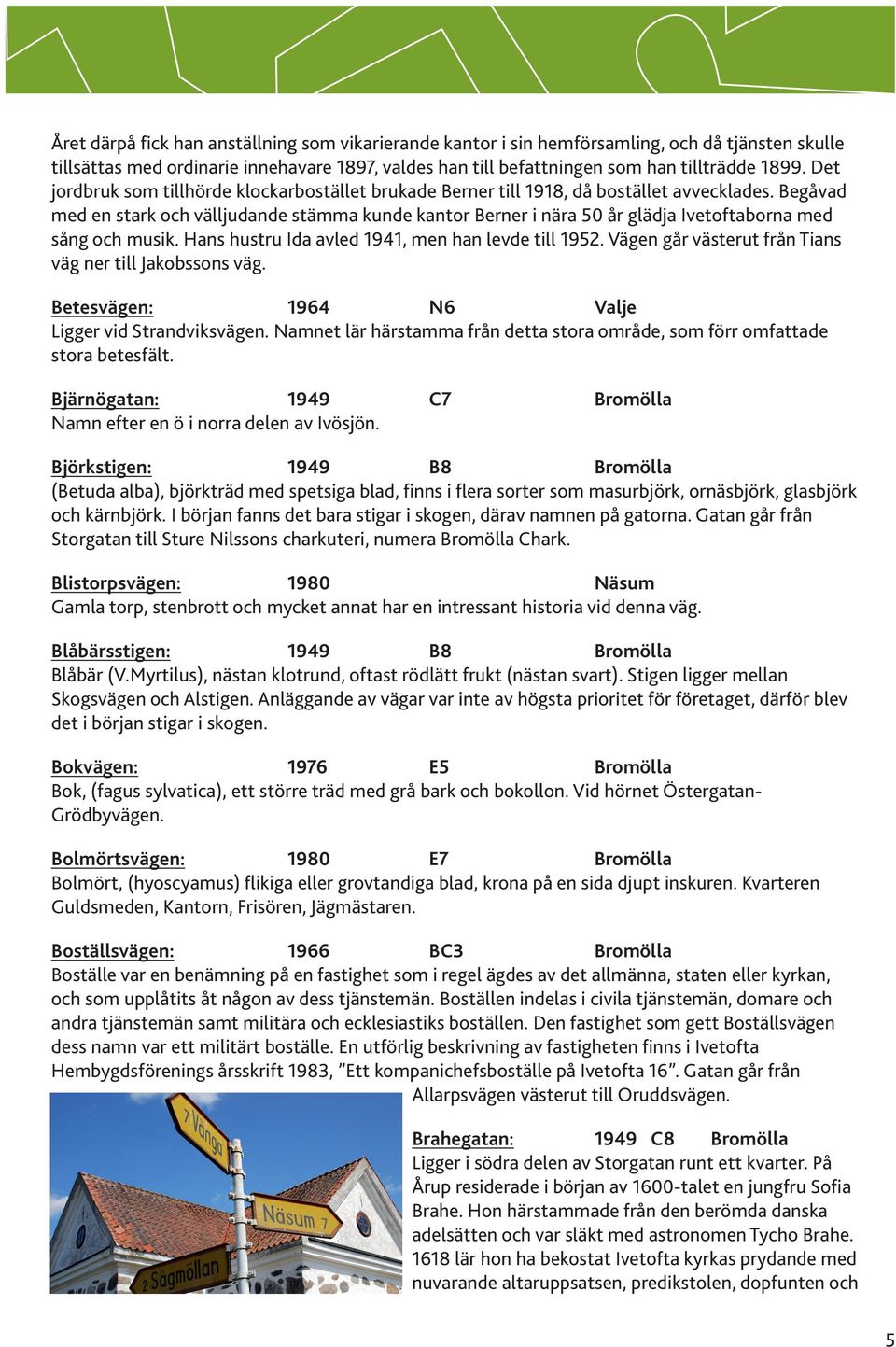 Begåvad med en stark och välljudande stämma kunde kantor Berner i nära 50 år glädja Ivetoftaborna med sång och musik. Hans hustru Ida avled 1941, men han levde till 1952.