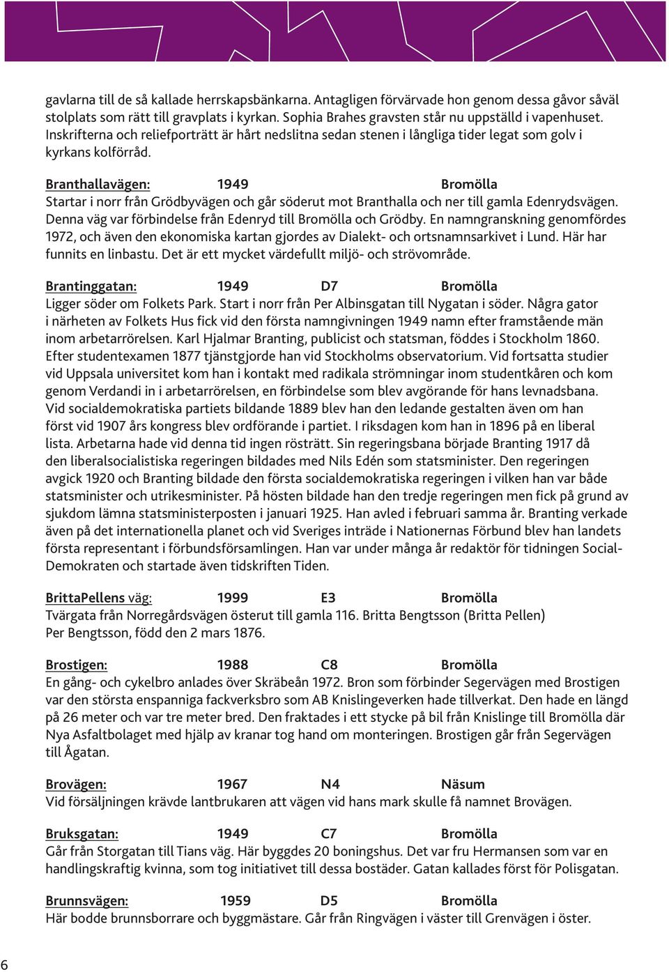 Branthallavägen: 1949 Bromölla Startar i norr från Grödbyvägen och går söderut mot Branthalla och ner till gamla Edenrydsvägen. Denna väg var förbindelse från Edenryd till Bromölla och Grödby.