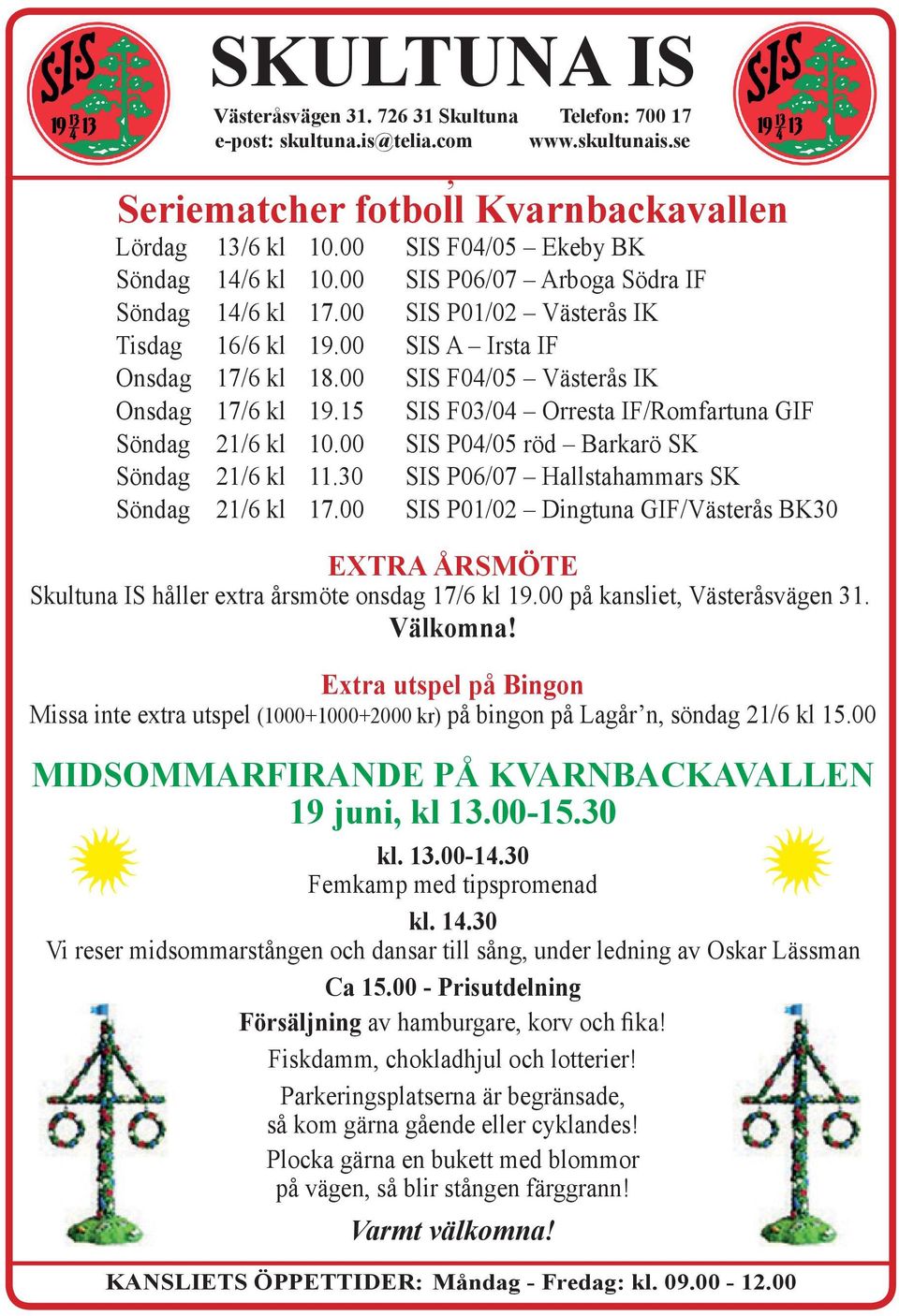 00 SIS F04/05 Västerås IK Onsdag 17/6 kl 19.15 SIS F03/04 Orresta IF/Romfartuna GIF Söndag 21/6 kl 10.00 SIS P04/05 röd Barkarö SK Söndag 21/6 kl 11.30 SIS P06/07 Hallstahammars SK Söndag 21/6 kl 17.