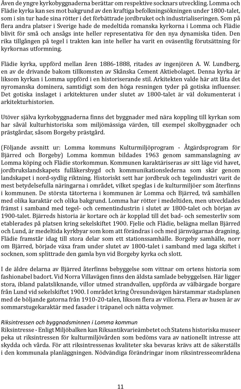 Som på flera andra platser i Sverige hade de medeltida romanska kyrkorna i Lomma och Flädie blivit för små och ansågs inte heller representativa för den nya dynamiska tiden.