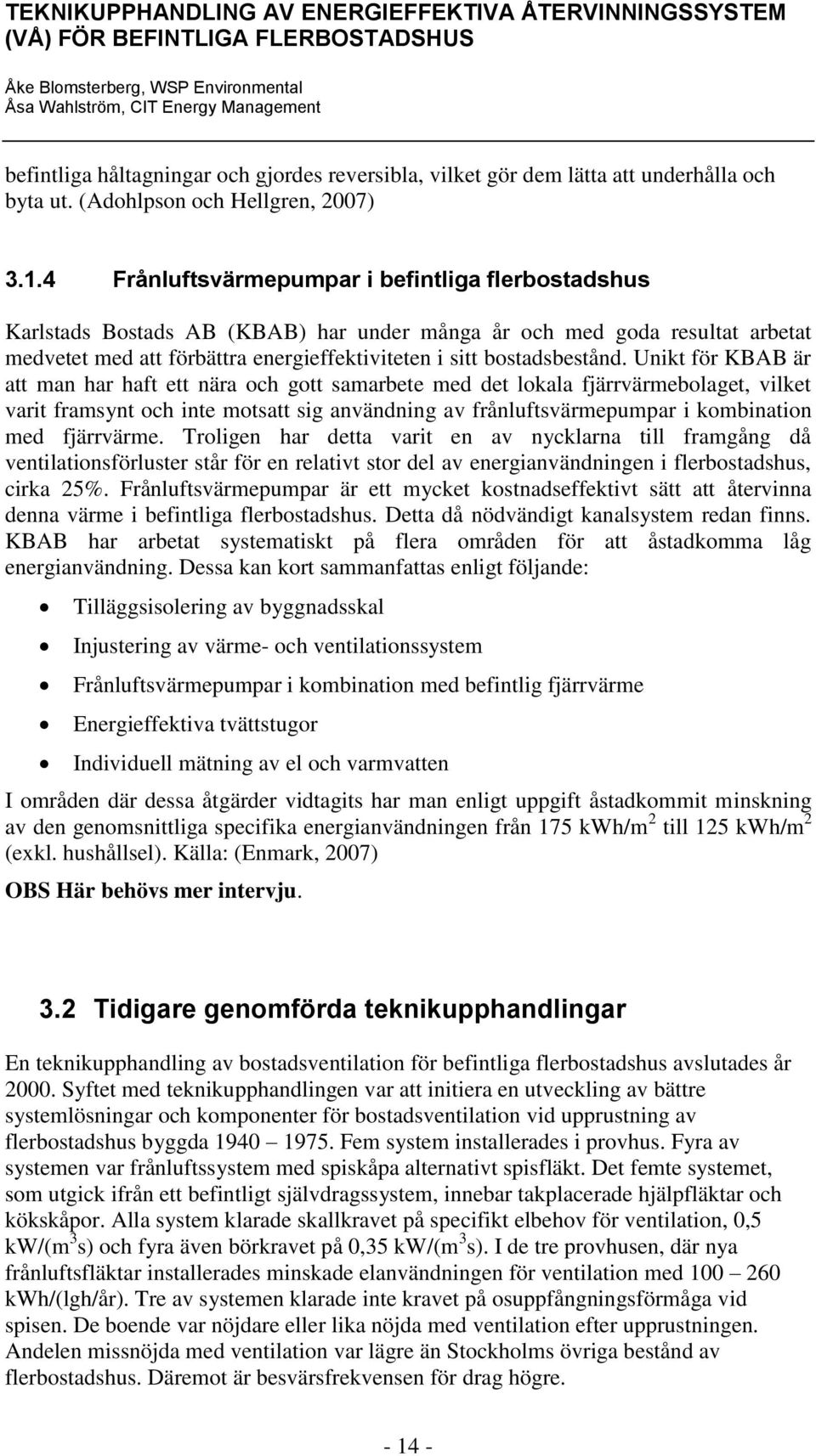 Unikt för KBAB är att man har haft ett nära och gott samarbete med det lokala fjärrvärmebolaget, vilket varit framsynt och inte motsatt sig användning av frånluftsvärmepumpar i kombination med