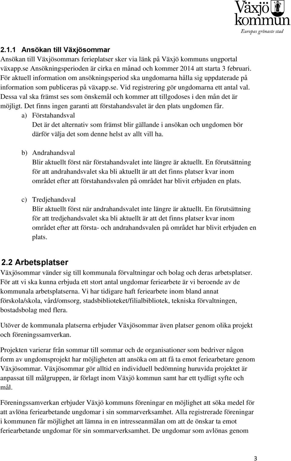 Dessa val ska främst ses som önskemål och kommer att tillgodoses i den mån det är möjligt. Det finns ingen garanti att förstahandsvalet är den plats ungdomen får.