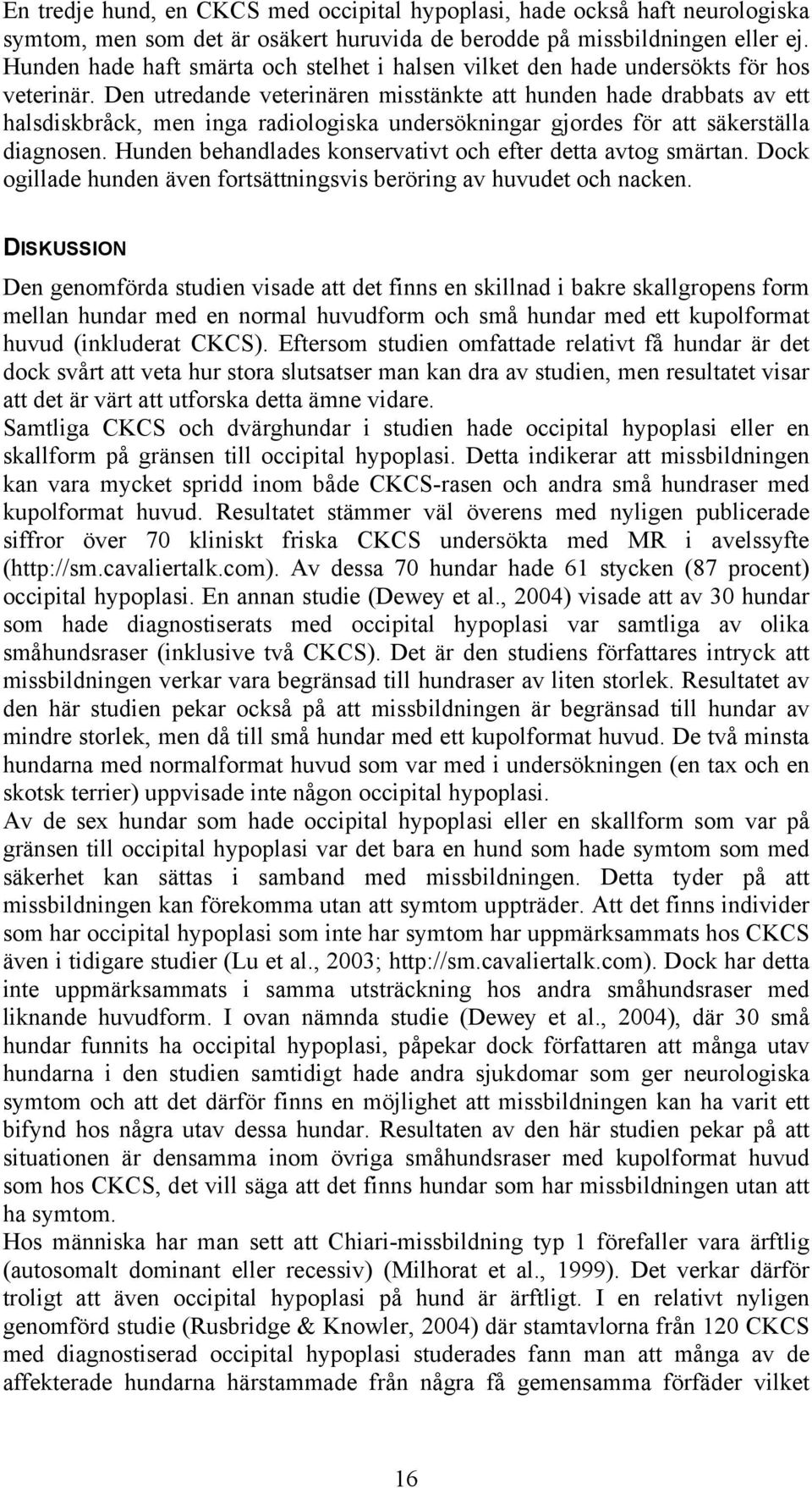 Den utredande veterinären misstänkte att hunden hade drabbats av ett halsdiskbråck, men inga radiologiska undersökningar gjordes för att säkerställa diagnosen.