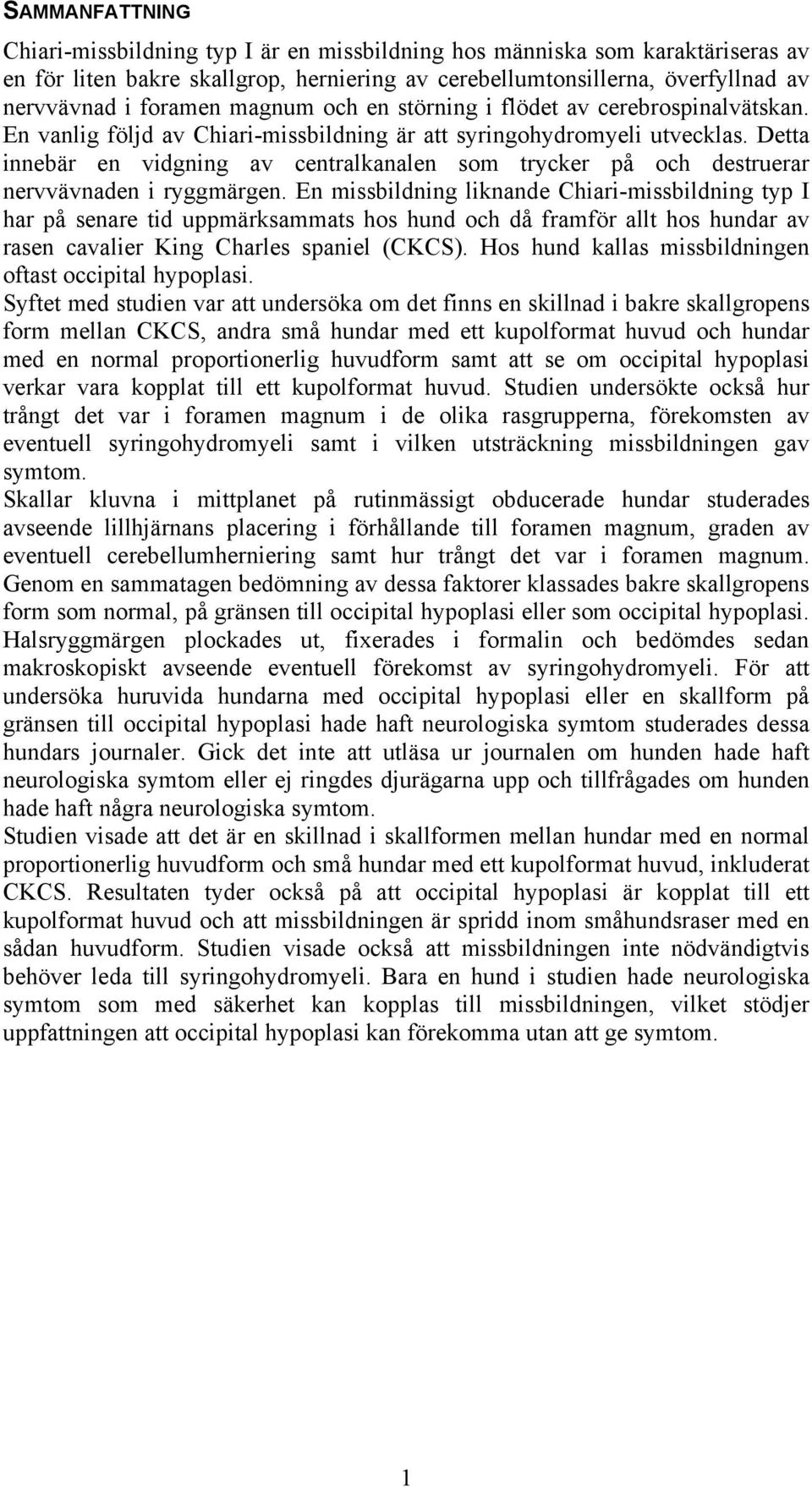 Detta innebär en vidgning av centralkanalen som trycker på och destruerar nervvävnaden i ryggmärgen.