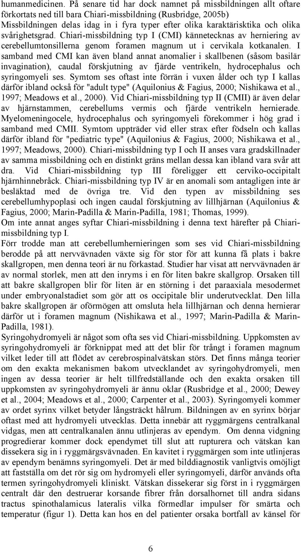 olika svårighetsgrad. Chiari-missbildning typ I (CMI) kännetecknas av herniering av cerebellumtonsillerna genom foramen magnum ut i cervikala kotkanalen.