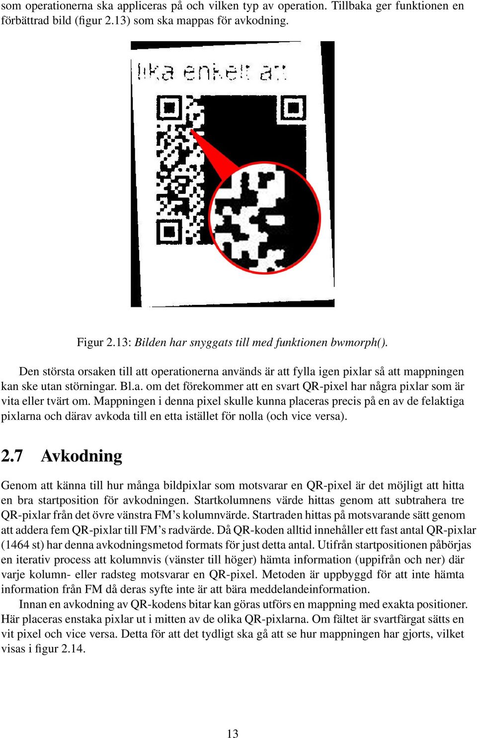 Mappningen i denna pixel skulle kunna placeras precis på en av de felaktiga pixlarna och därav avkoda till en etta istället för nolla (och vice versa). 2.