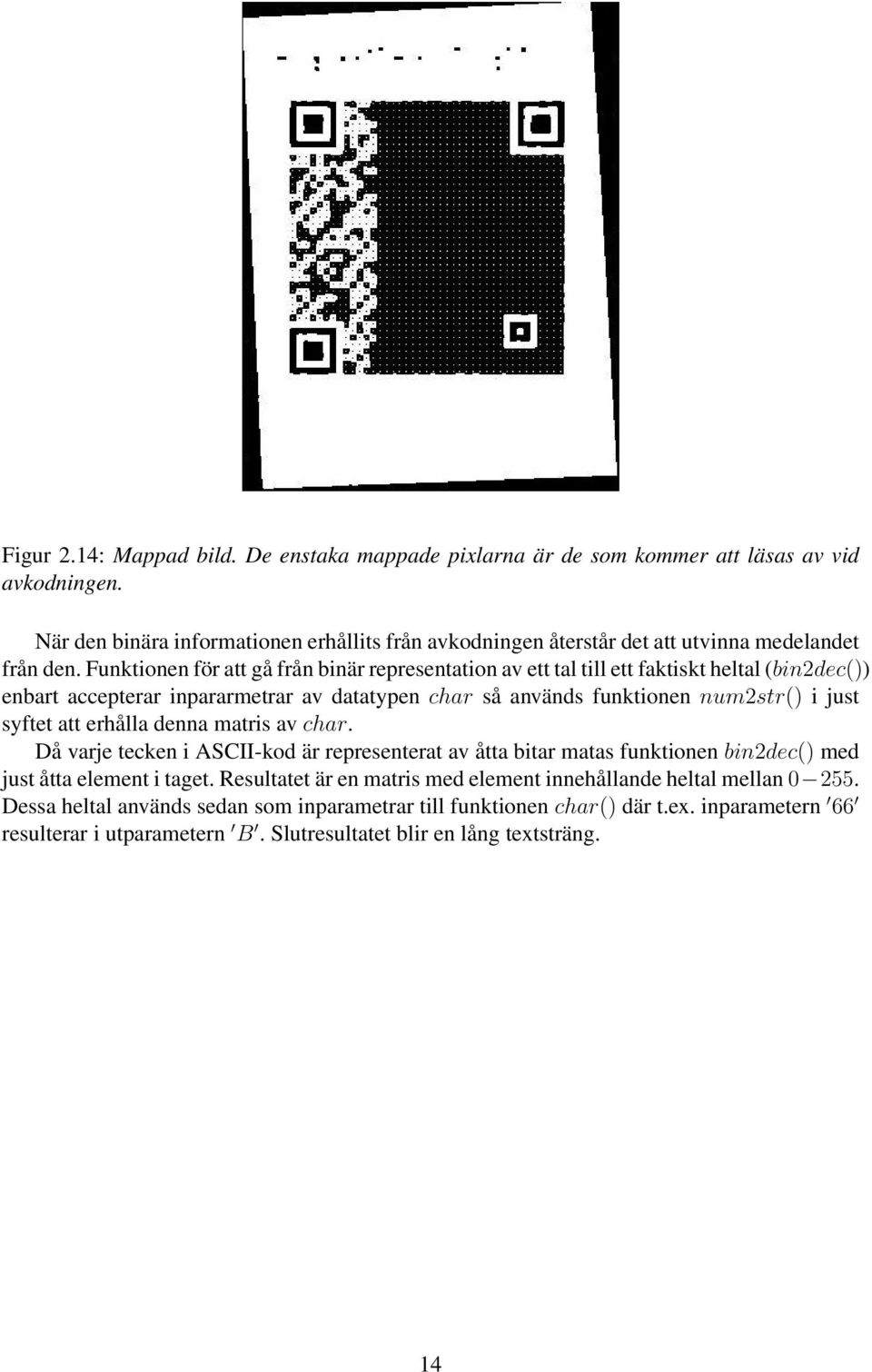 Funktionen för att gå från binär representation av ett tal till ett faktiskt heltal (bin2dec()) enbart accepterar inpararmetrar av datatypen char så används funktionen num2str() i just syftet