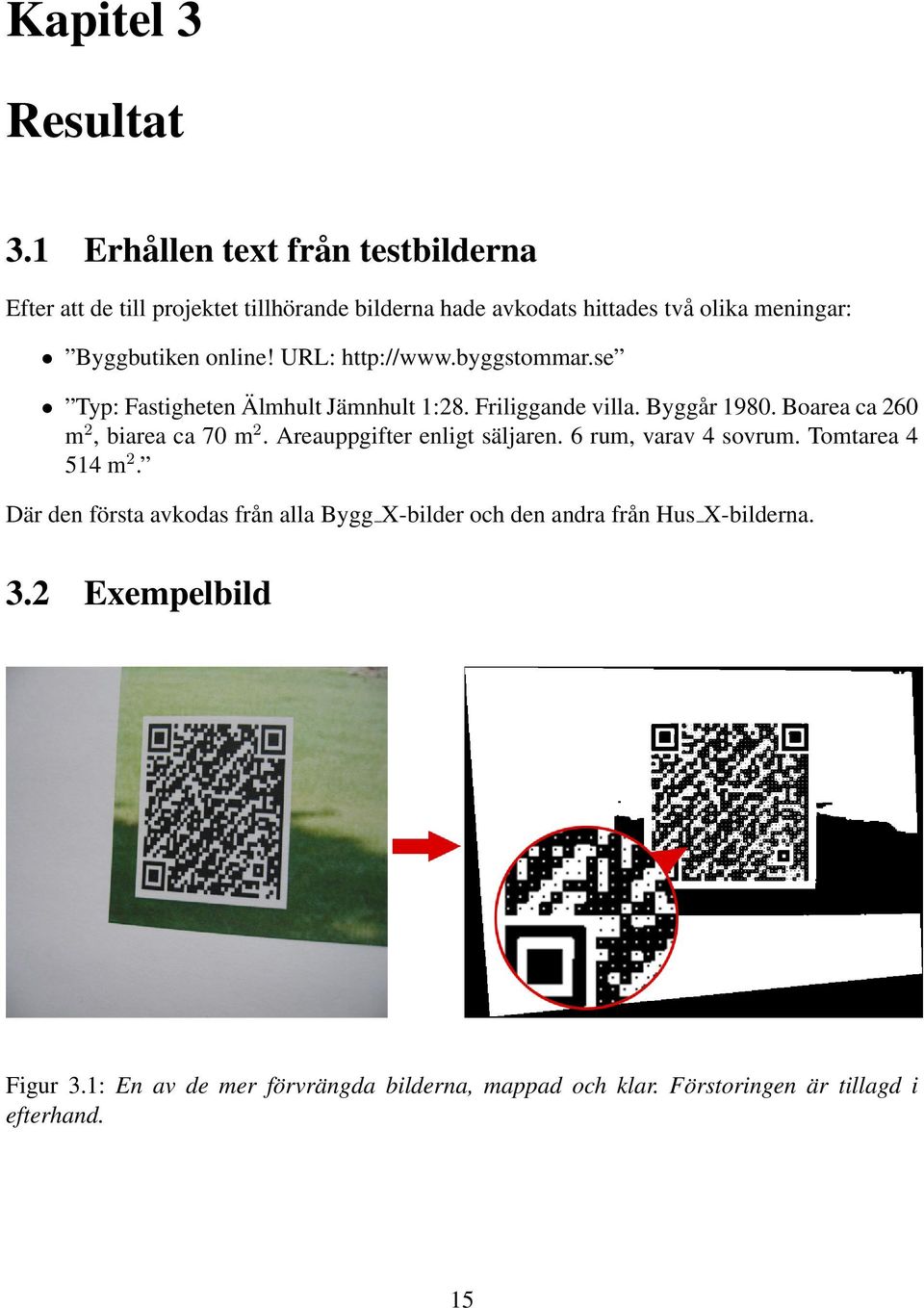 URL: http://www.byggstommar.se Typ: Fastigheten Älmhult Jämnhult 1:28. Friliggande villa. Byggår 1980. Boarea ca 260 m 2, biarea ca 70 m 2.