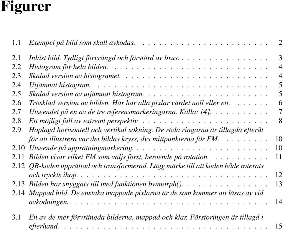 Här har alla pixlar värdet noll eller ett....... 6 2.7 Utseendet på en av de tre referensmarkeringarna. Källa: [4]........... 7 2.8 Ett möjligt fall av extremt perspektiv....................... 8 2.