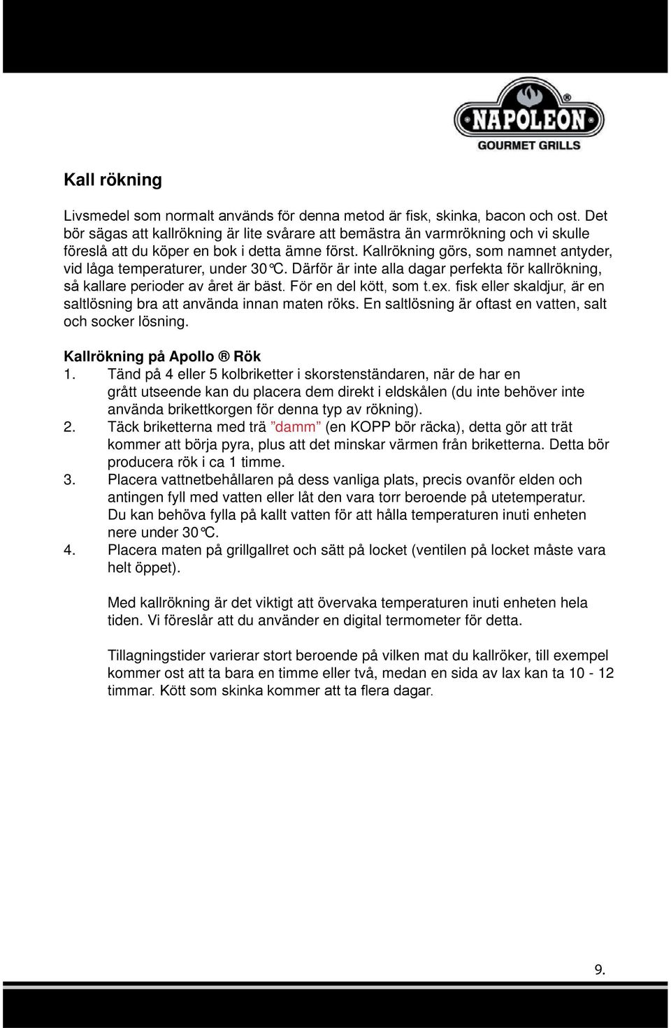 En saltlösning är oftast en vatten, salt och socker lösning. Kallrökning på Apollo Rök 1.