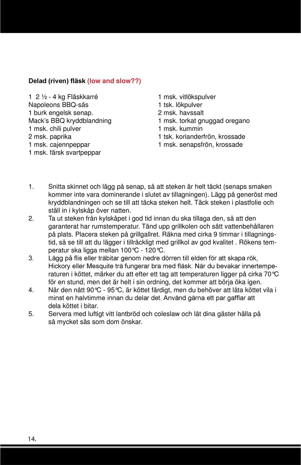 Snitta skinnet och lägg på senap, så att steken är helt täckt (senaps smaken kommer inte vara dominerande i slutet av tillagningen).