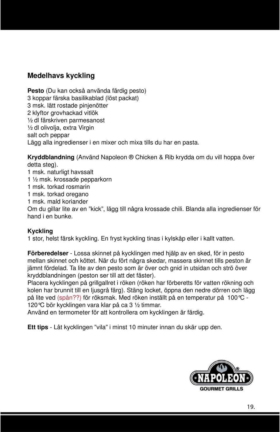 Kryddblandning (Använd Napoleon Chicken & Rib krydda om du vill hoppa över detta steg). 1 msk. naturligt havssalt 1 ½ msk. krossade pepparkorn 1 msk. torkad rosmarin 1 msk. torkad oregano 1 msk.