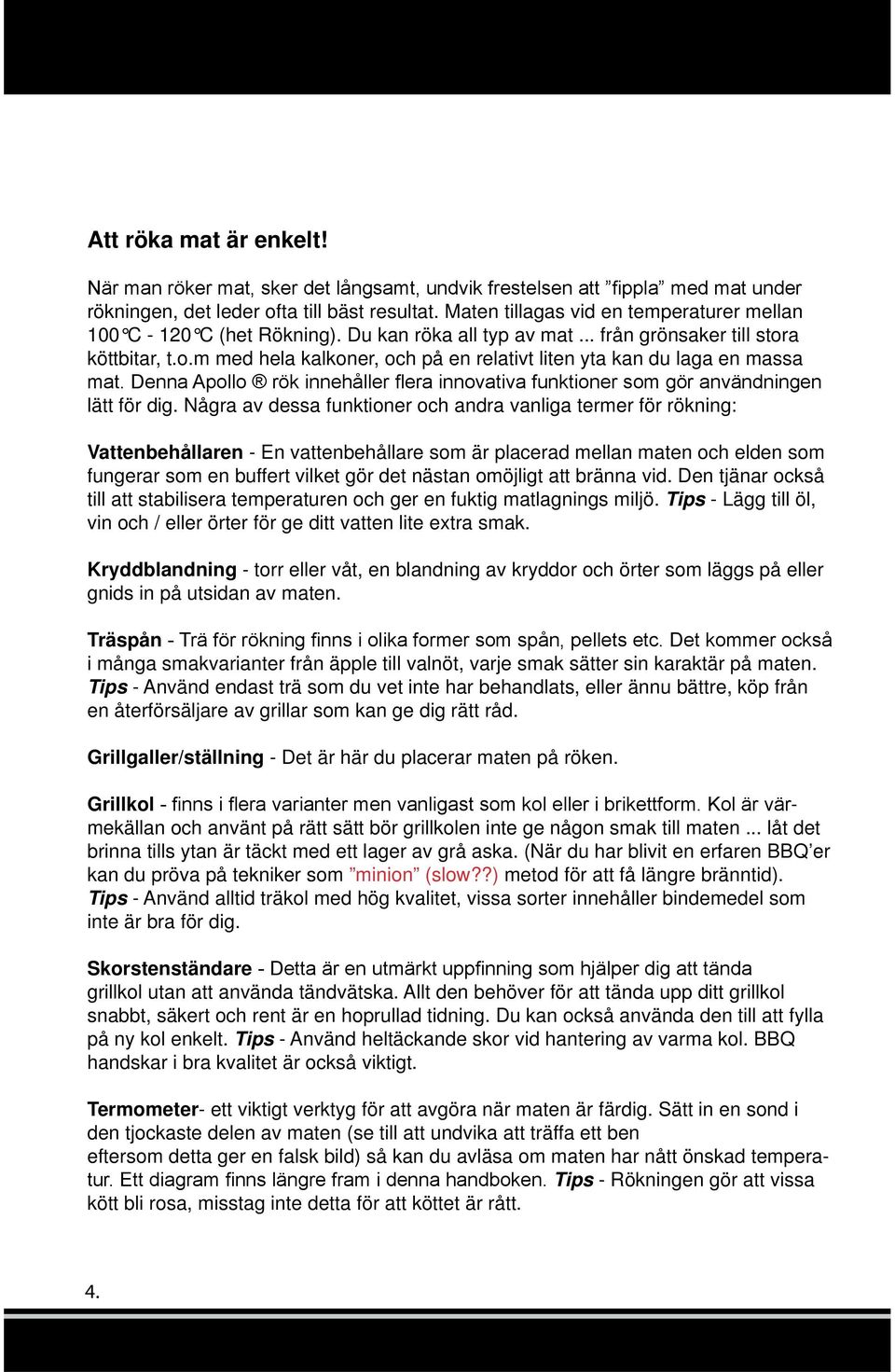 Några av dessa funktioner och andra vanliga termer för rökning: Vattenbehållaren - En vattenbehållare som är placerad mellan maten och elden som fungerar som en buffert vilket gör det nästan omöjligt