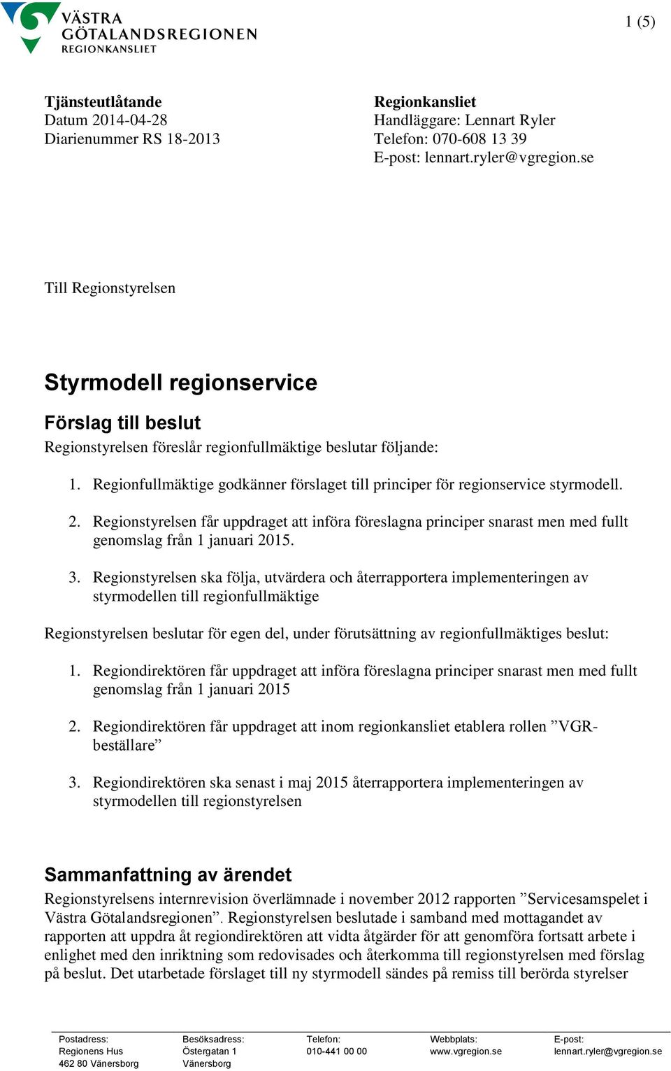 Regionfullmäktige godkänner förslaget till principer för regionservice styrmodell. 2. Regionstyrelsen får uppdraget att införa föreslagna principer snarast men med fullt genomslag från 1 januari 2015.