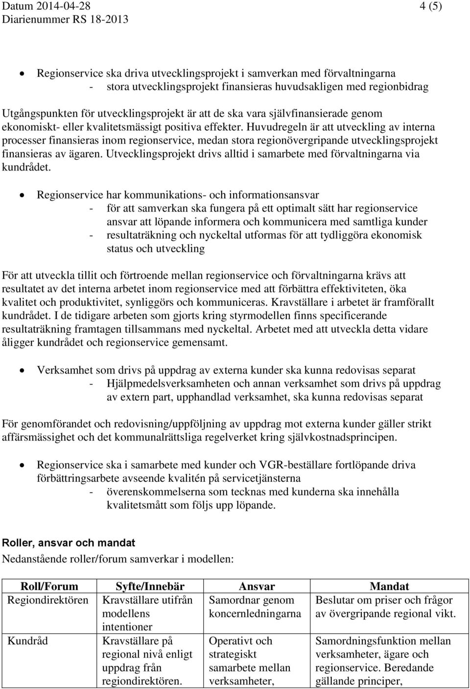 Huvudregeln är att utveckling av interna processer finansieras inom regionservice, medan stora regionövergripande utvecklingsprojekt finansieras av ägaren.