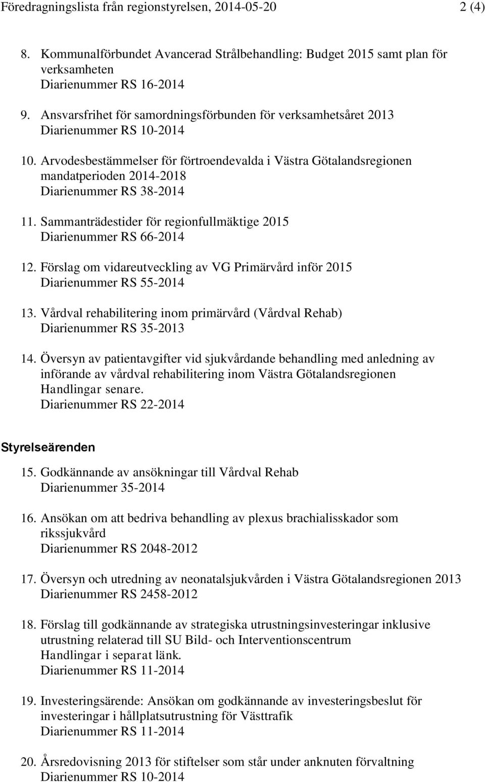 Arvodesbestämmelser för förtroendevalda i Västra Götalandsregionen mandatperioden 2014-2018 Diarienummer RS 38-2014 11. Sammanträdestider för regionfullmäktige 2015 Diarienummer RS 66-2014 12.