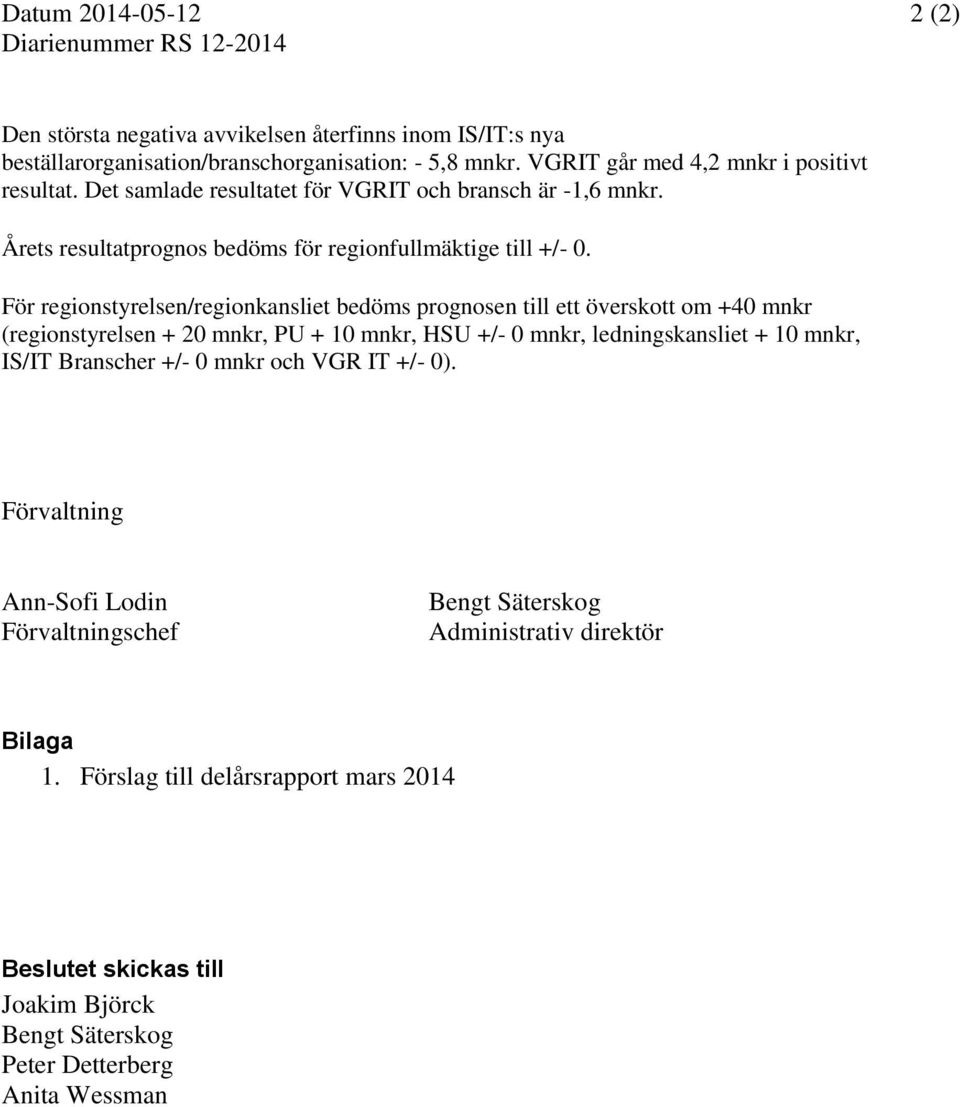 För regionstyrelsen/regionkansliet bedöms prognosen till ett överskott om +40 mnkr (regionstyrelsen + 20 mnkr, PU + 10 mnkr, HSU +/- 0 mnkr, ledningskansliet + 10 mnkr, IS/IT Branscher +/-