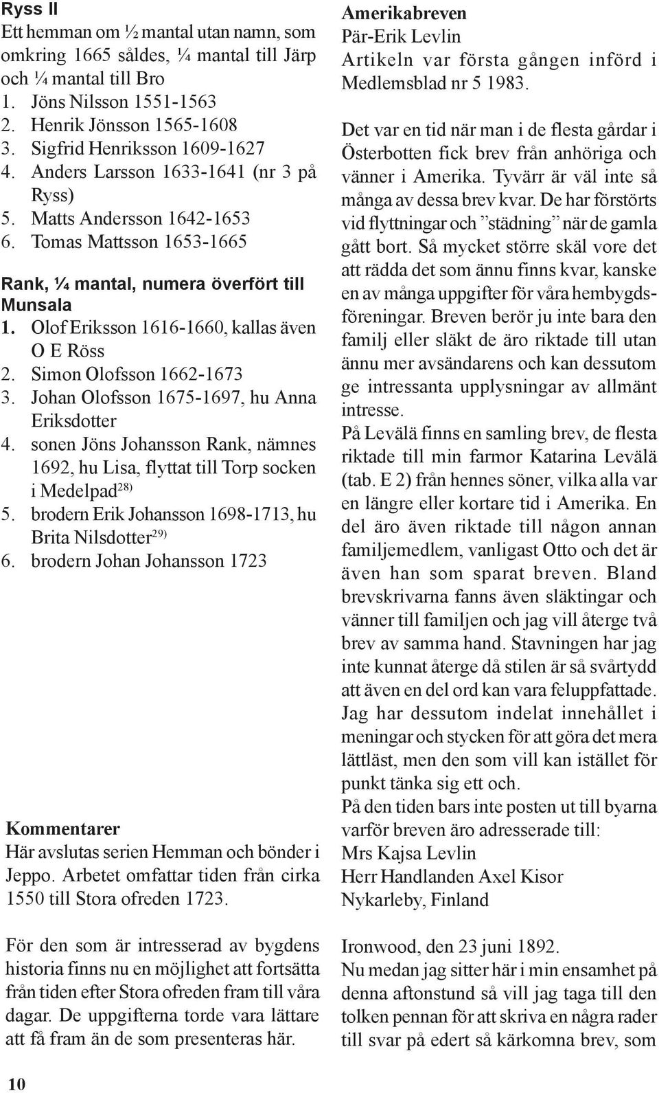 Simon Olofsson 1662-1673 3. Johan Olofsson 1675-1697, hu Anna Eriksdotter 4. sonen Jöns Johansson Rank, nämnes 1692, hu Lisa, flyttat till Torp socken i Medelpad 28) 5.