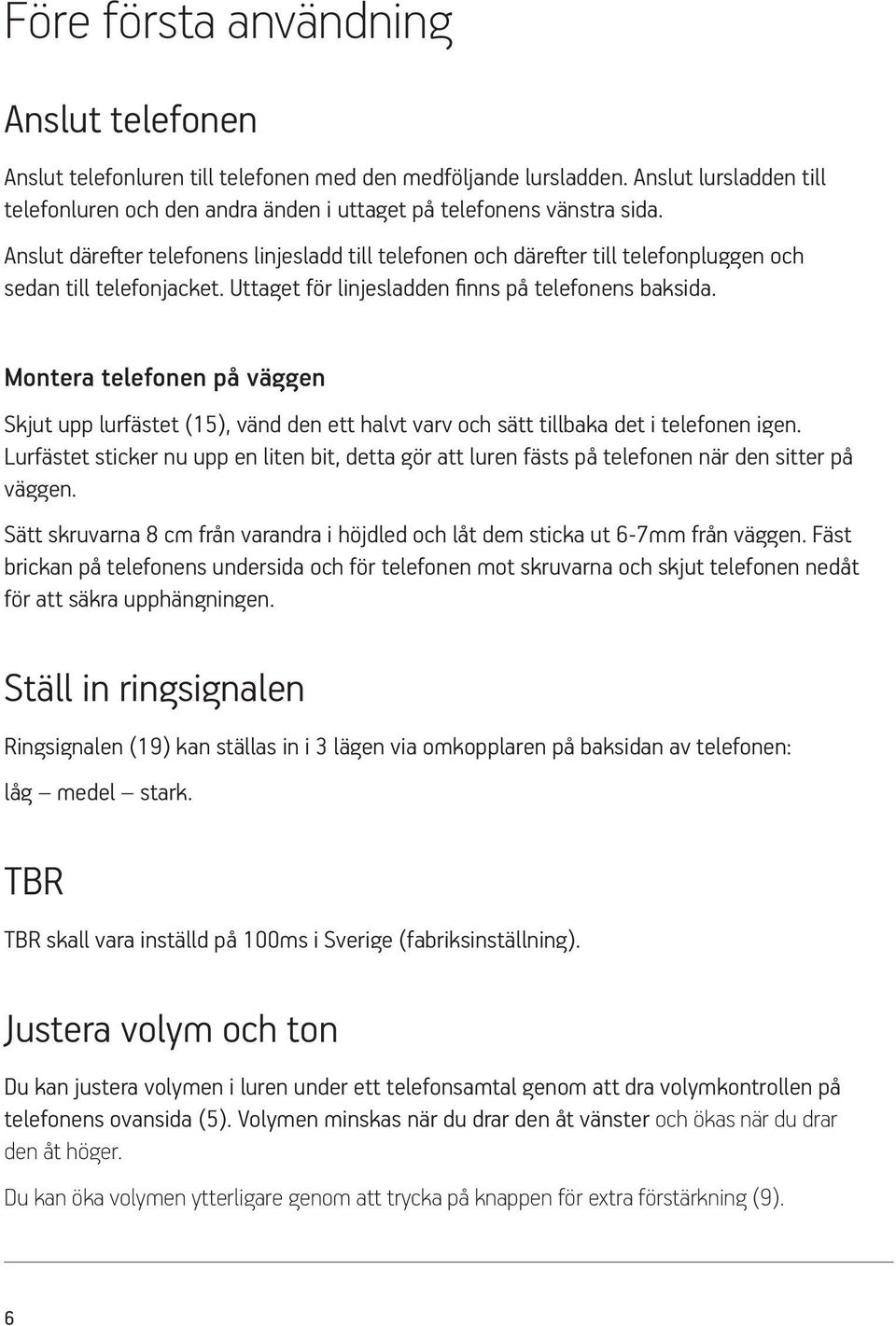 Montera telefonen på väggen Skjut upp lurfästet (15), vänd den ett halvt varv och sätt tillbaka det i telefonen igen.