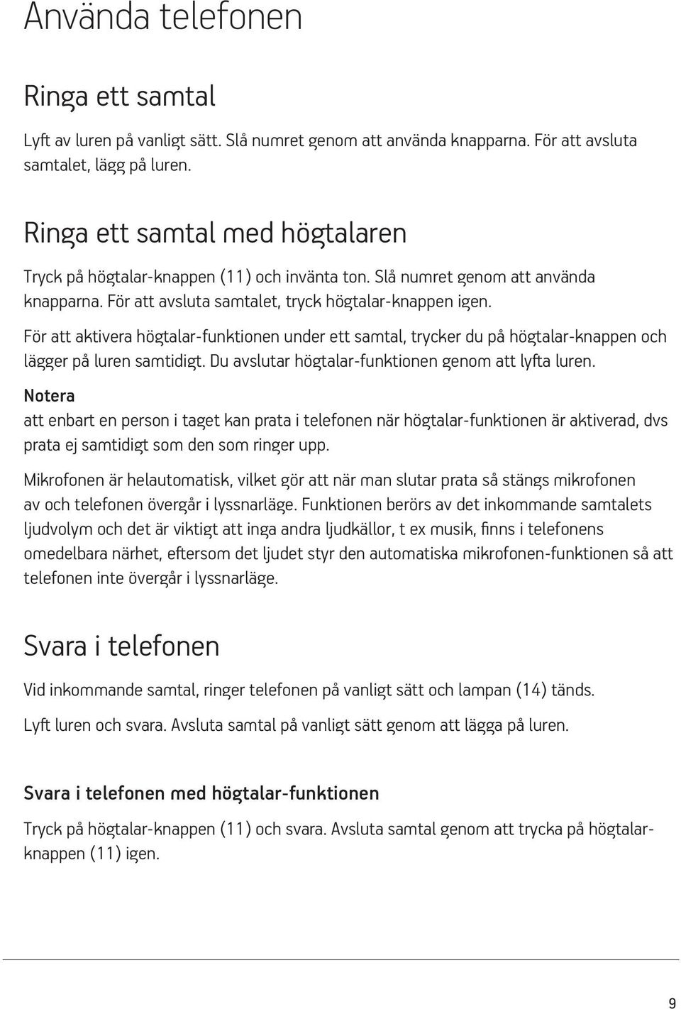 För att aktivera högtalar-funktionen under ett samtal, trycker du på högtalar-knappen och lägger på luren samtidigt. Du avslutar högtalar-funktionen genom att lyfta luren.