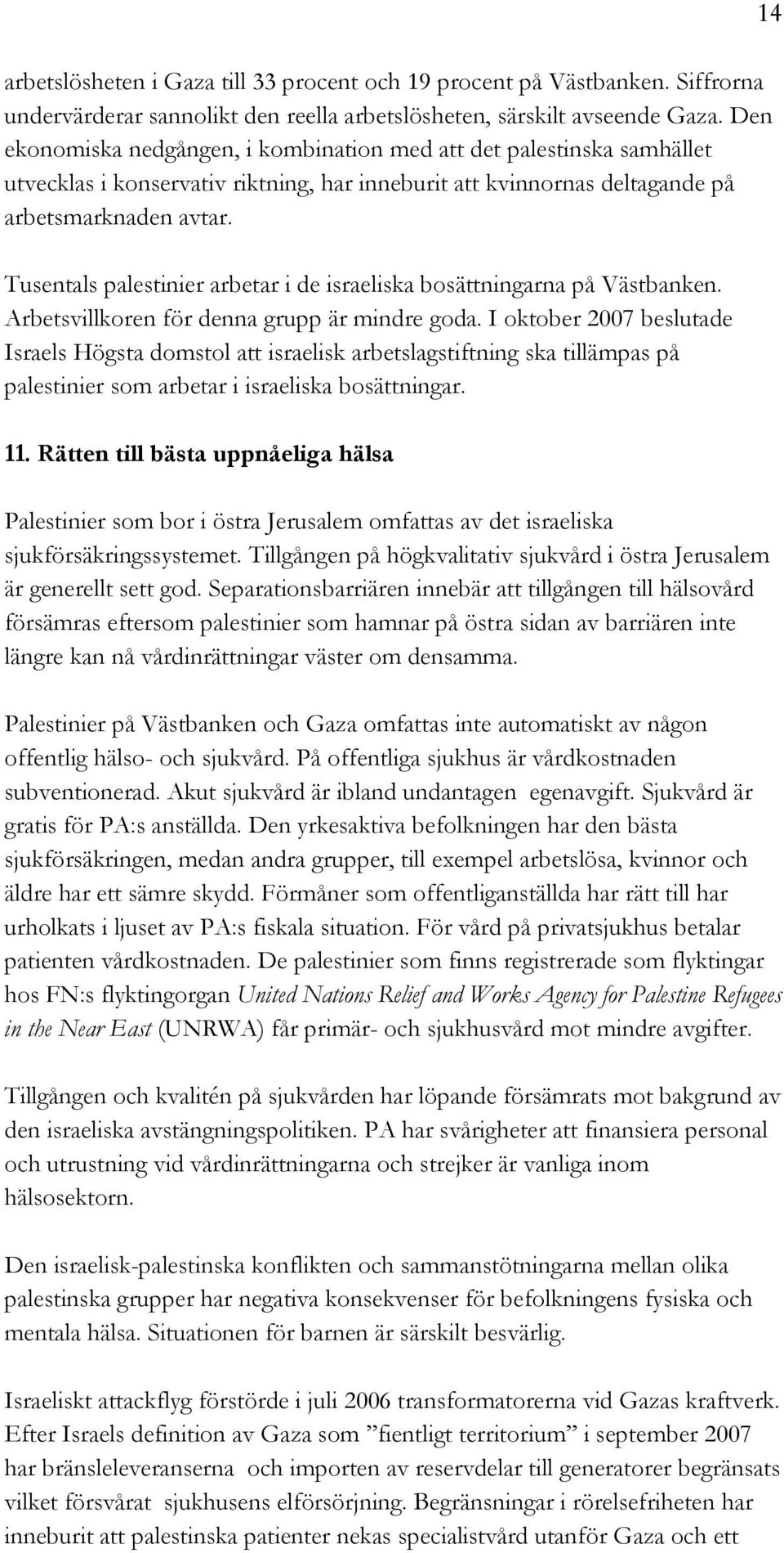 Tusentals palestinier arbetar i de israeliska bosättningarna på Västbanken. Arbetsvillkoren för denna grupp är mindre goda.