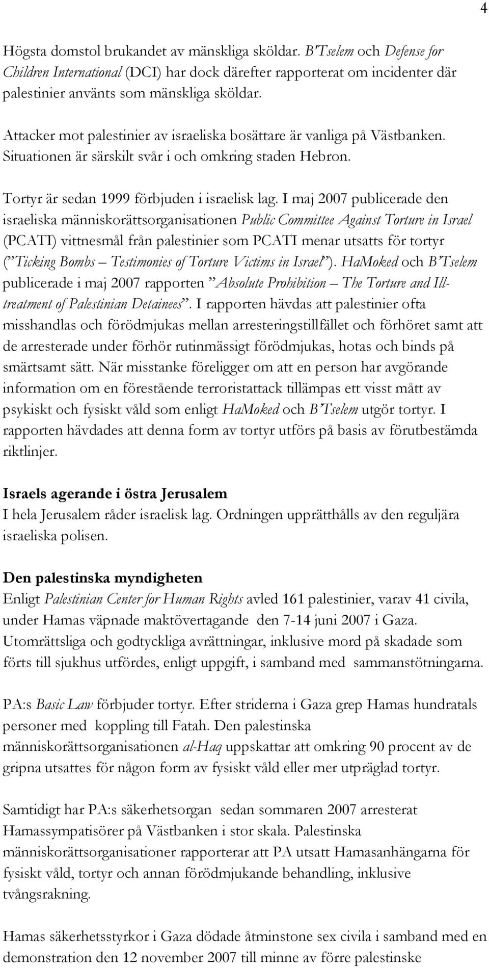 I maj 2007 publicerade den israeliska människorättsorganisationen Public Committee Against Torture in Israel (PCATI) vittnesmål från palestinier som PCATI menar utsatts för tortyr ( Ticking Bombs