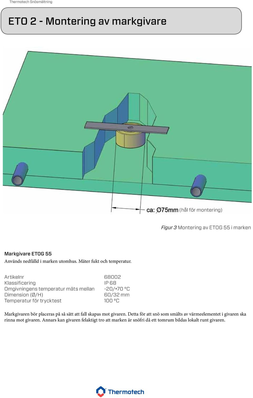 Artikelnr 68002 Klassificering IP 68 Omgivningens temperatur mäts mellan -20/+70 C Dimension (Ø/H) 60/32 mm Temperatur för trycktest 100