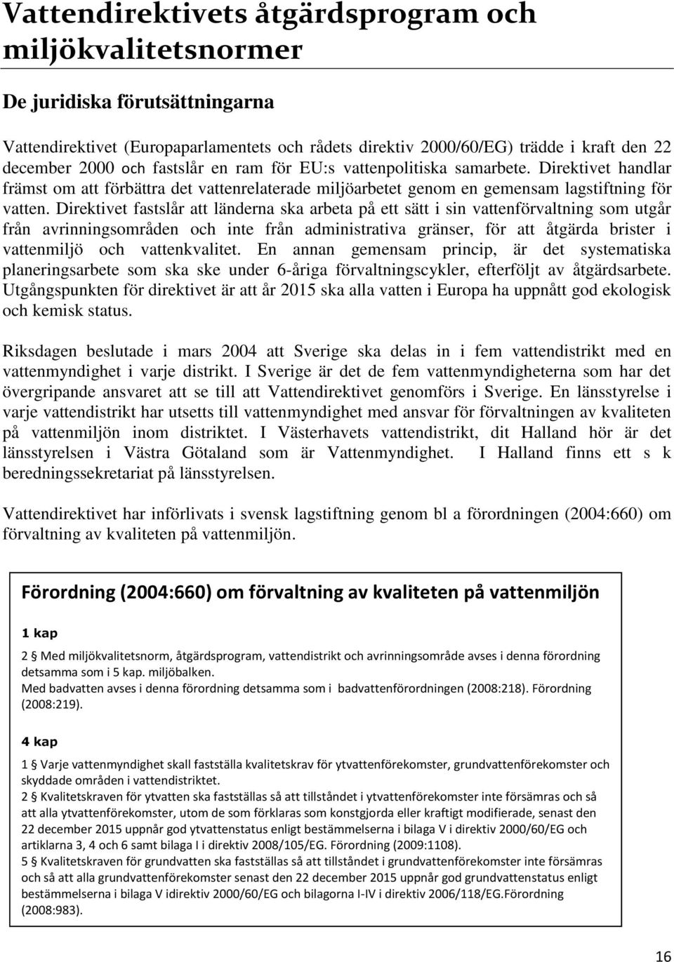 Direktivet fastslår att länderna ska arbeta på ett sätt i sin vattenförvaltning som utgår från avrinningsområden och inte från administrativa gränser, för att åtgärda brister i vattenmiljö och