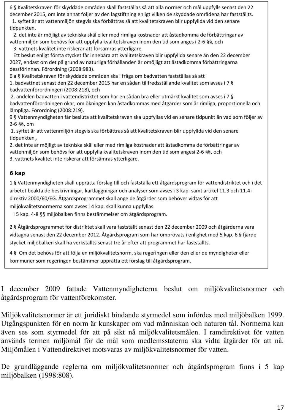 det inte är möjligt av tekniska skäl eller med rimliga kostnader att åstadkomma de förbättringar av vattenmiljön som behövs för att uppfylla kvalitetskraven inom den tid som anges i 2-6, och 3.