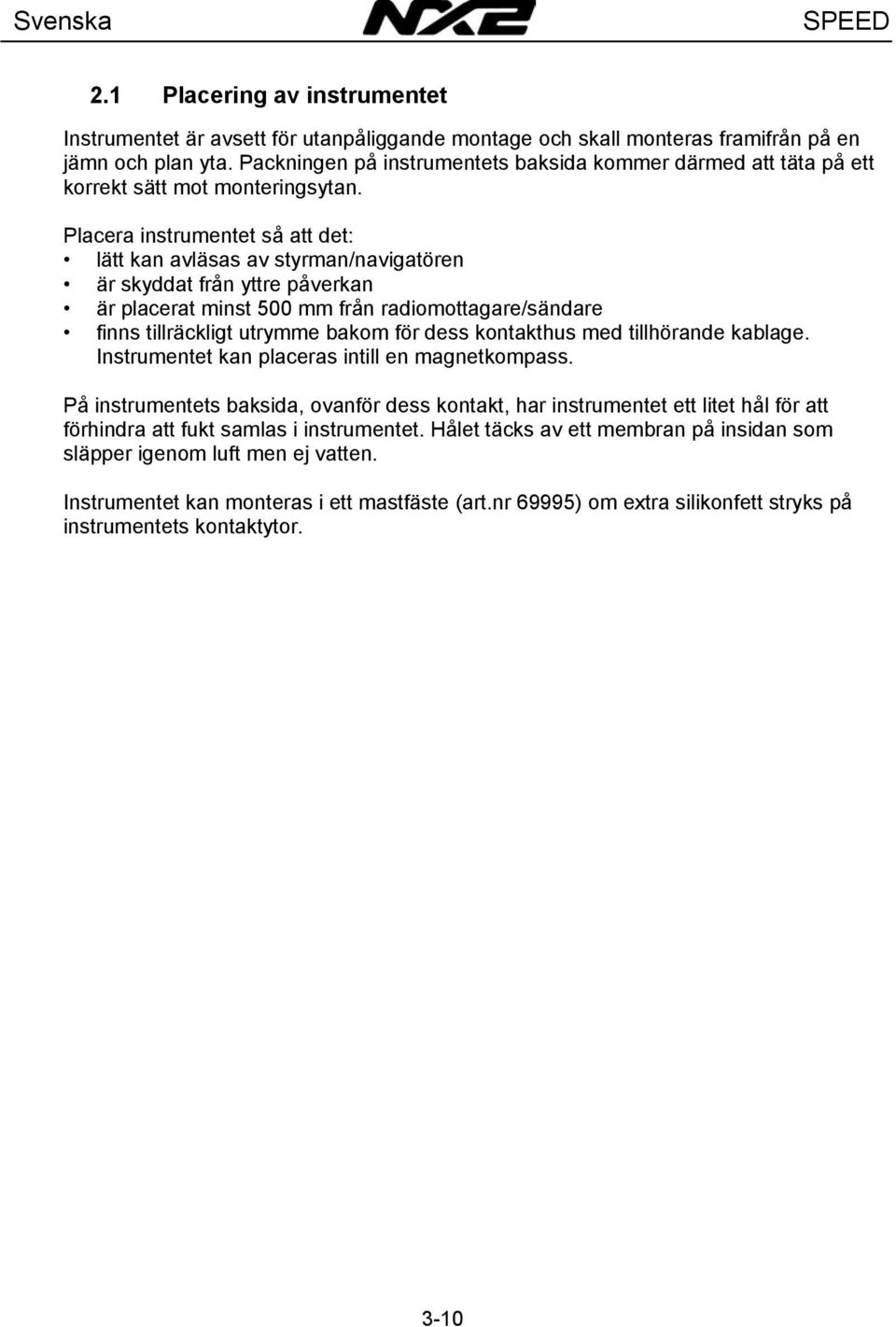 Placera instrumentet så att det: lätt kan avläsas av styrman/navigatören är skyddat från yttre påverkan är placerat minst 500 mm från radiomottagare/sändare finns tillräckligt utrymme bakom för dess