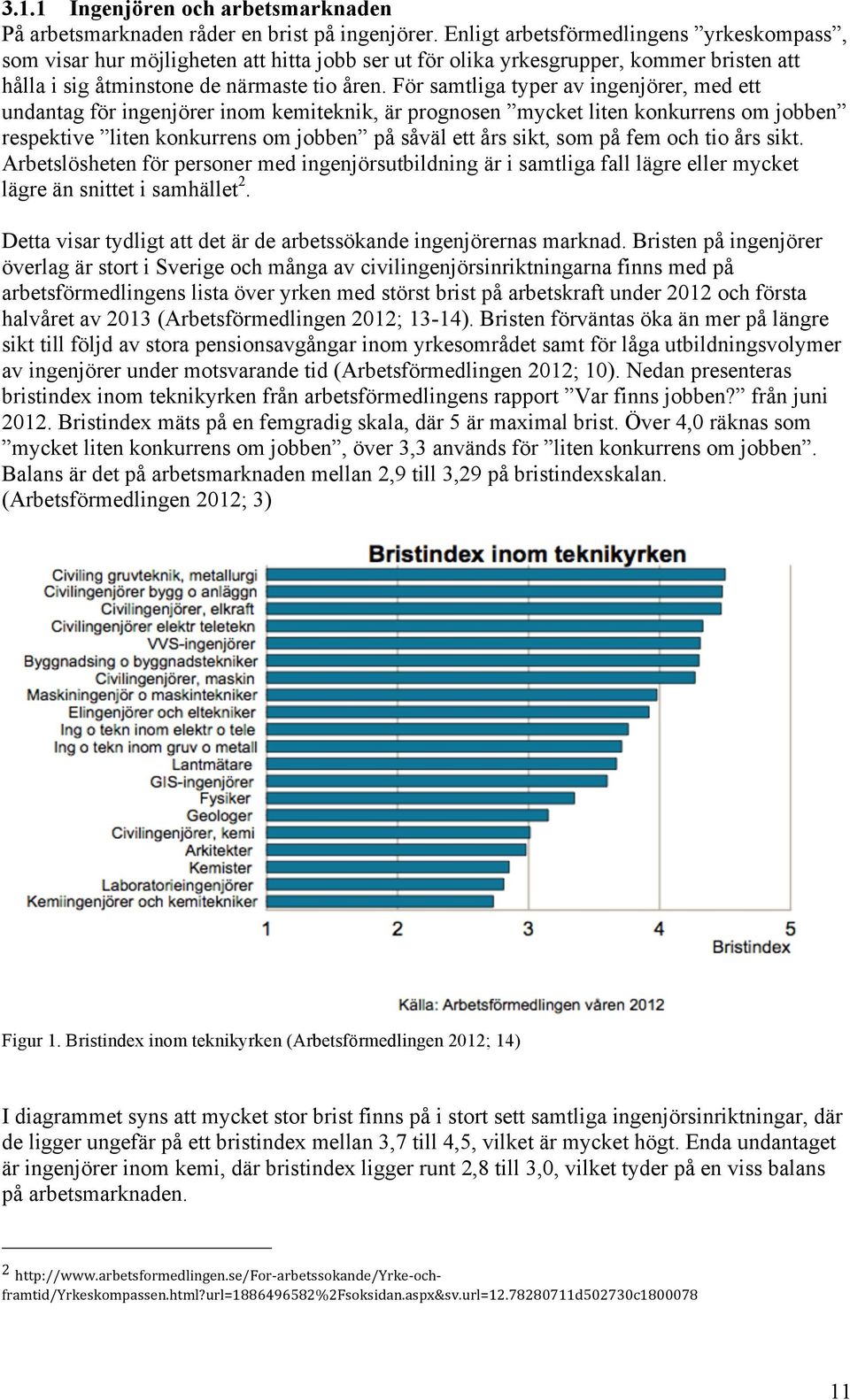 För samtliga typer av ingenjörer, med ett undantag för ingenjörer inom kemiteknik, är prognosen mycket liten konkurrens om jobben respektive liten konkurrens om jobben på såväl ett års sikt, som på