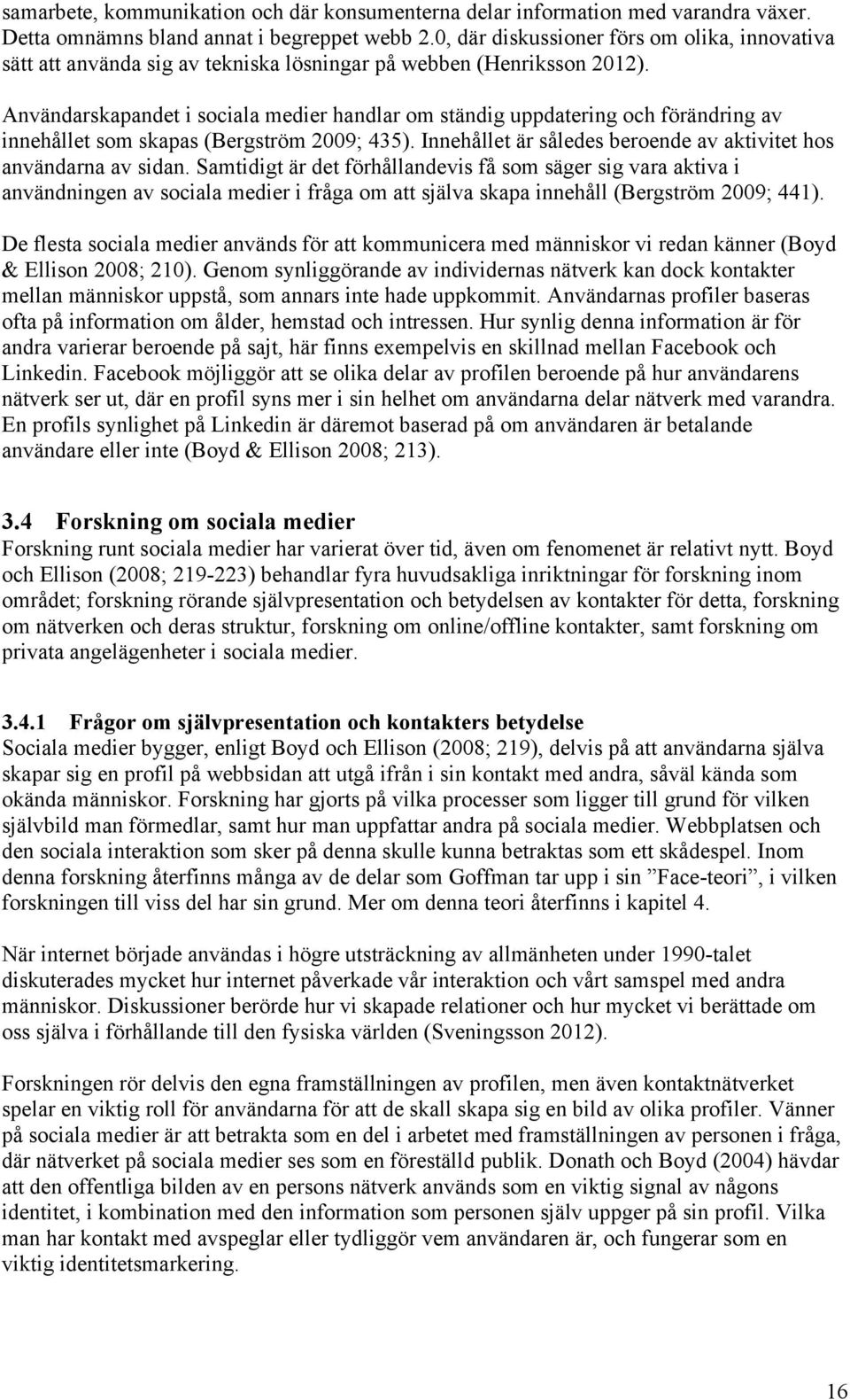 Användarskapandet i sociala medier handlar om ständig uppdatering och förändring av innehållet som skapas (Bergström 2009; 435). Innehållet är således beroende av aktivitet hos användarna av sidan.