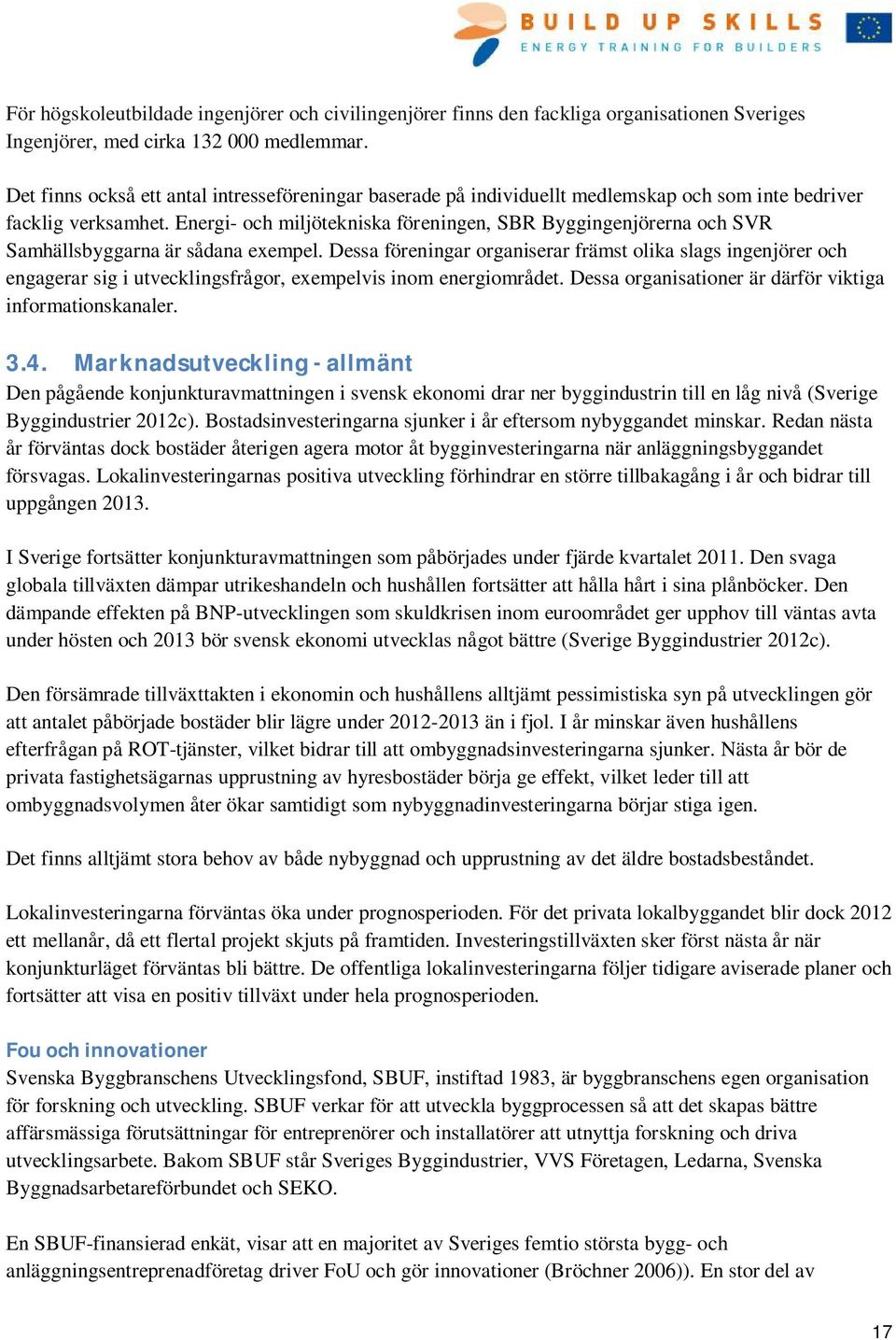 Energi- och miljötekniska föreningen, SBR Byggingenjörerna och SVR Samhällsbyggarna är sådana exempel.