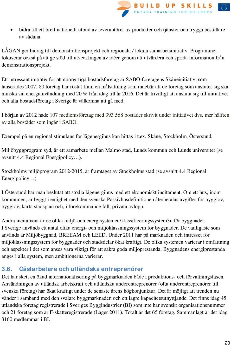 Ett intressant initiativ för allmännyttiga bostadsföretag är SABO-företagens Skåneinitiativ, som lanserades 2007.